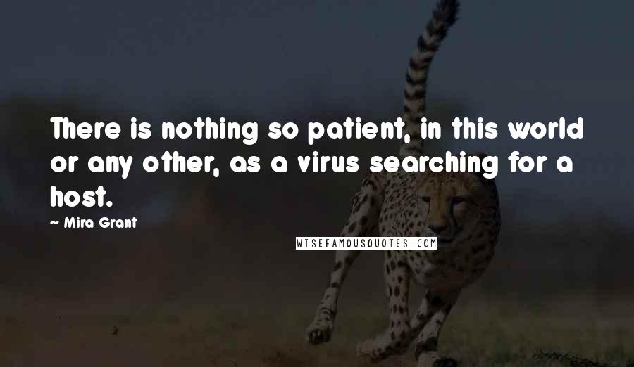 Mira Grant Quotes: There is nothing so patient, in this world or any other, as a virus searching for a host.