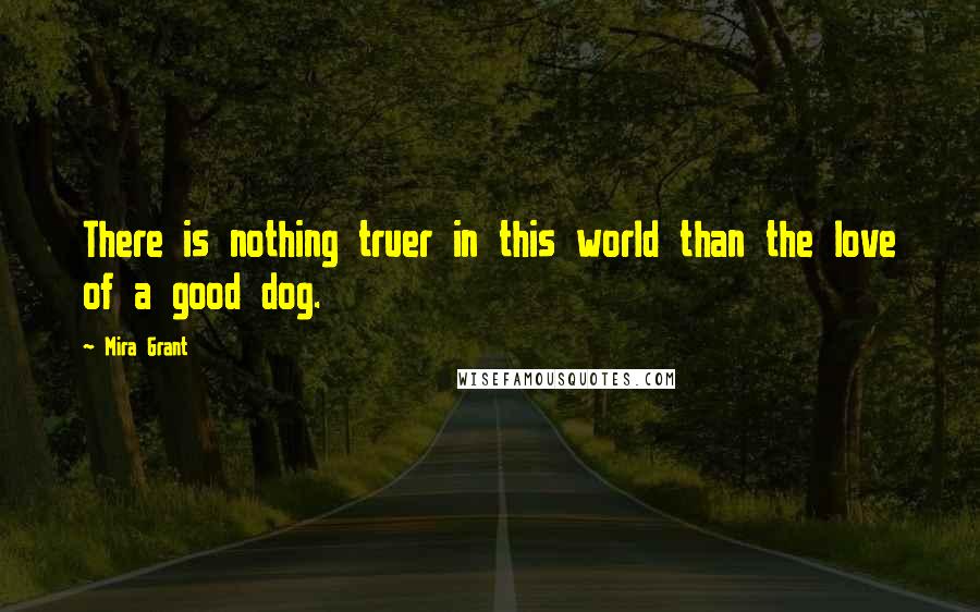 Mira Grant Quotes: There is nothing truer in this world than the love of a good dog.