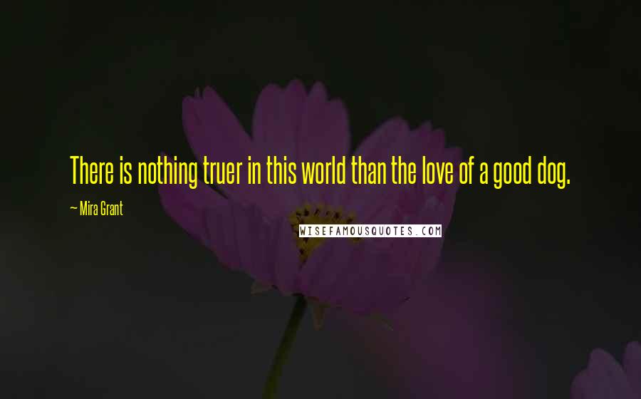 Mira Grant Quotes: There is nothing truer in this world than the love of a good dog.