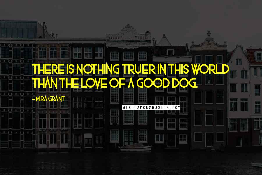 Mira Grant Quotes: There is nothing truer in this world than the love of a good dog.