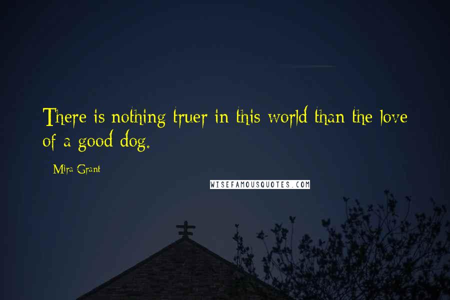 Mira Grant Quotes: There is nothing truer in this world than the love of a good dog.