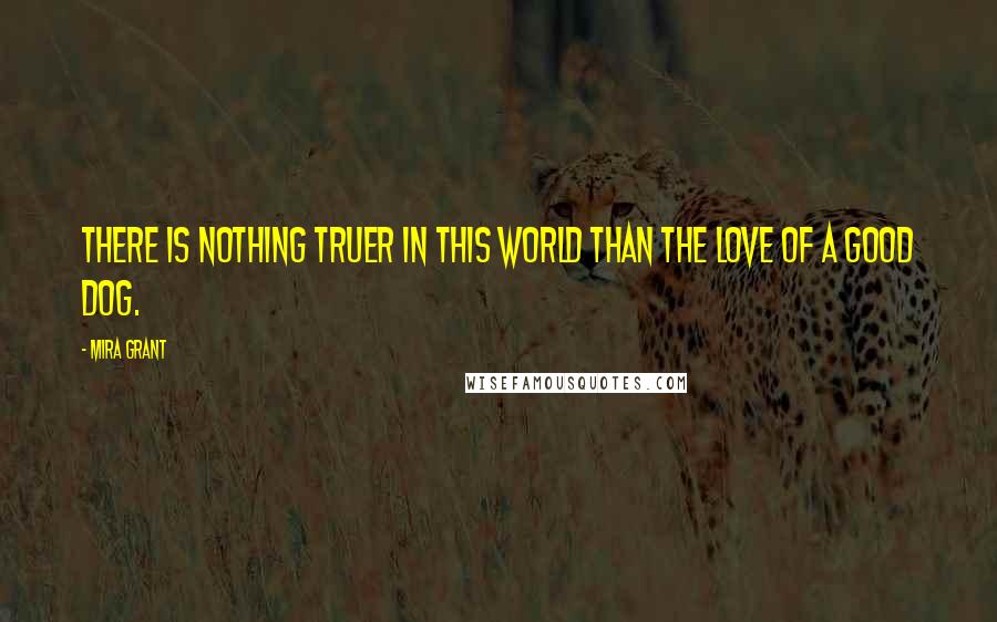 Mira Grant Quotes: There is nothing truer in this world than the love of a good dog.