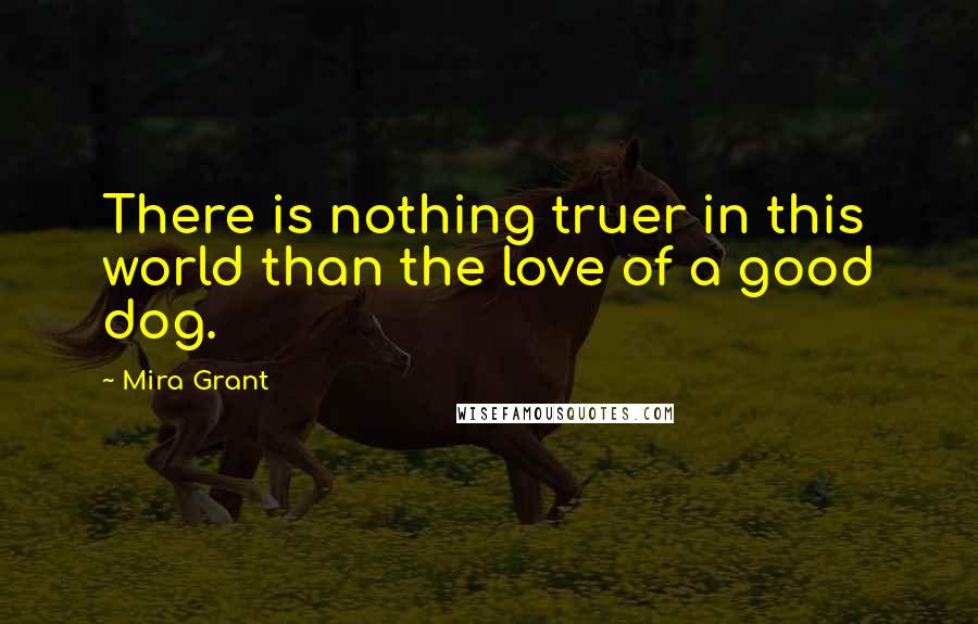 Mira Grant Quotes: There is nothing truer in this world than the love of a good dog.