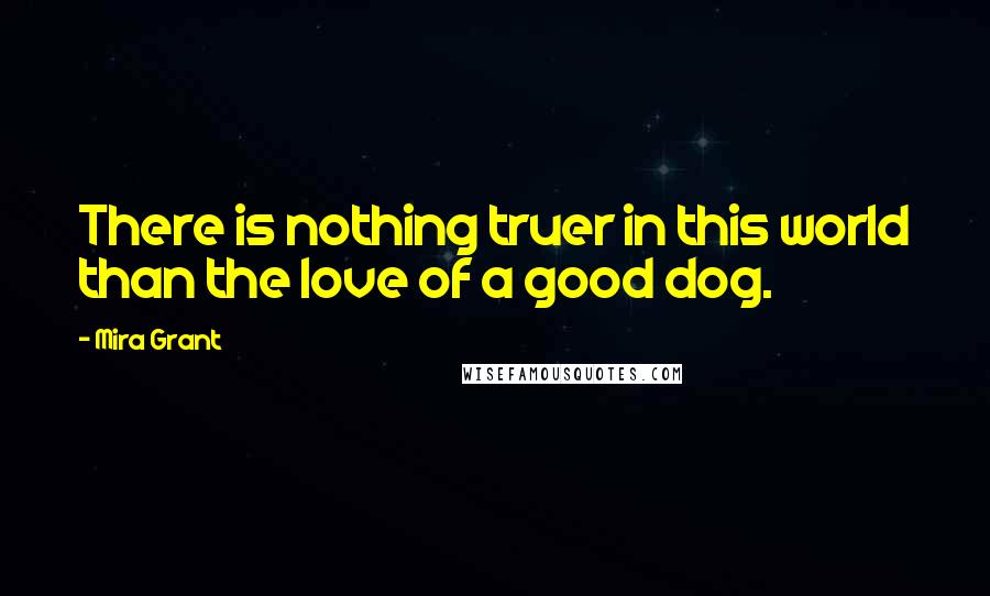 Mira Grant Quotes: There is nothing truer in this world than the love of a good dog.