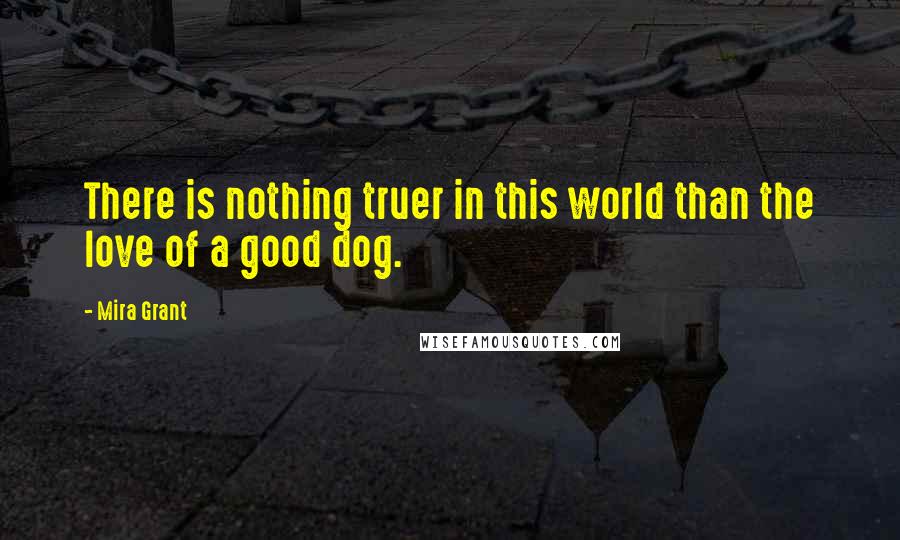 Mira Grant Quotes: There is nothing truer in this world than the love of a good dog.