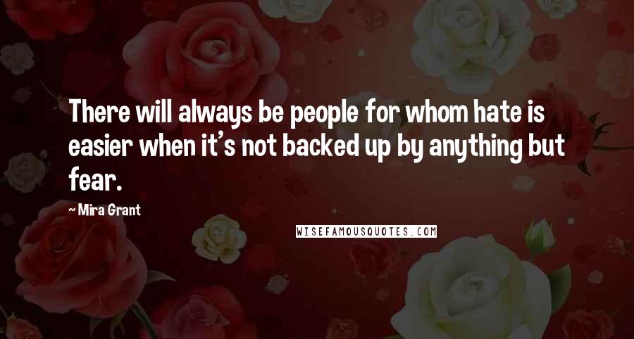 Mira Grant Quotes: There will always be people for whom hate is easier when it's not backed up by anything but fear.