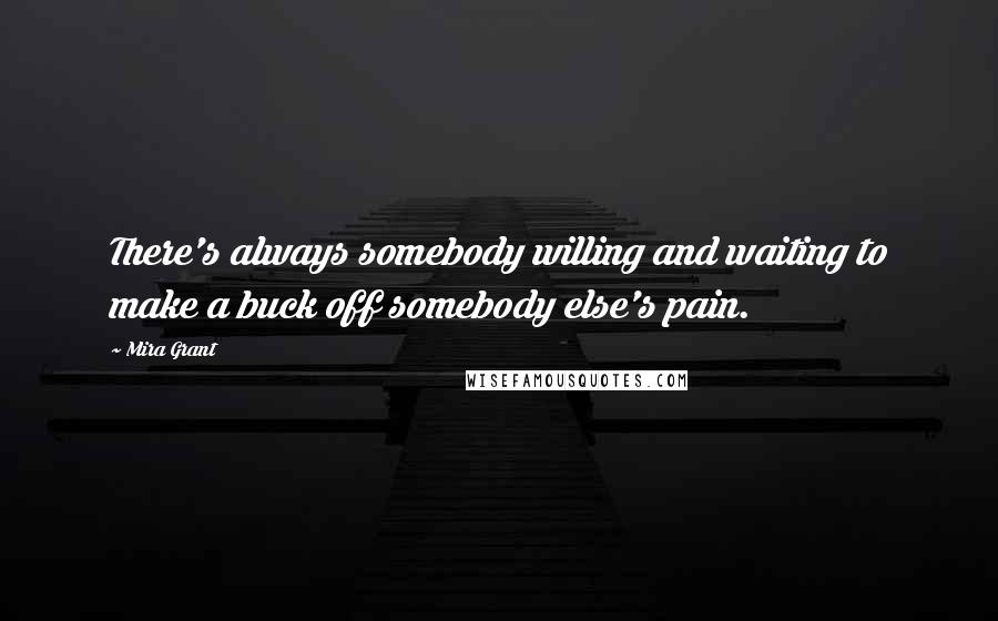 Mira Grant Quotes: There's always somebody willing and waiting to make a buck off somebody else's pain.