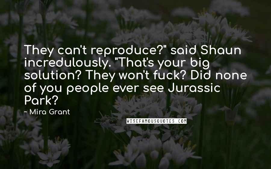 Mira Grant Quotes: They can't reproduce?" said Shaun incredulously. "That's your big solution? They won't fuck? Did none of you people ever see Jurassic Park?