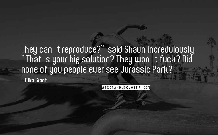 Mira Grant Quotes: They can't reproduce?" said Shaun incredulously. "That's your big solution? They won't fuck? Did none of you people ever see Jurassic Park?