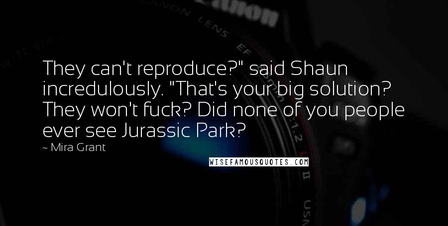 Mira Grant Quotes: They can't reproduce?" said Shaun incredulously. "That's your big solution? They won't fuck? Did none of you people ever see Jurassic Park?