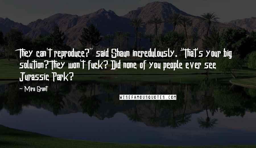 Mira Grant Quotes: They can't reproduce?" said Shaun incredulously. "That's your big solution? They won't fuck? Did none of you people ever see Jurassic Park?