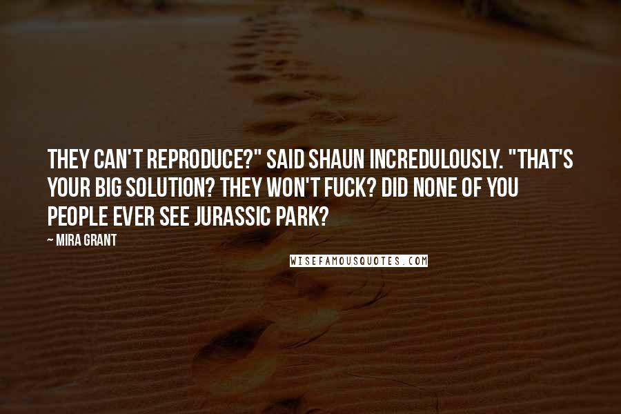 Mira Grant Quotes: They can't reproduce?" said Shaun incredulously. "That's your big solution? They won't fuck? Did none of you people ever see Jurassic Park?