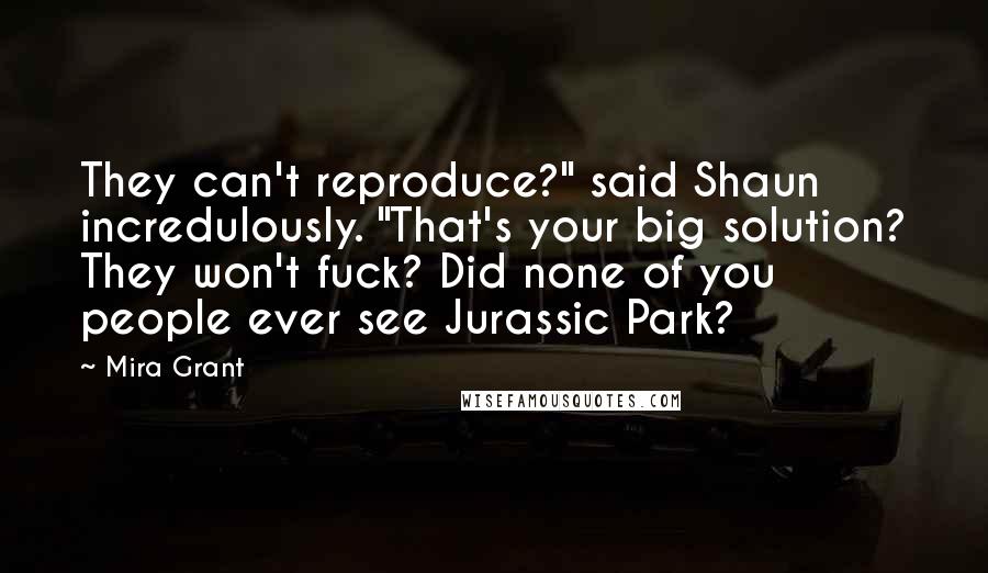 Mira Grant Quotes: They can't reproduce?" said Shaun incredulously. "That's your big solution? They won't fuck? Did none of you people ever see Jurassic Park?