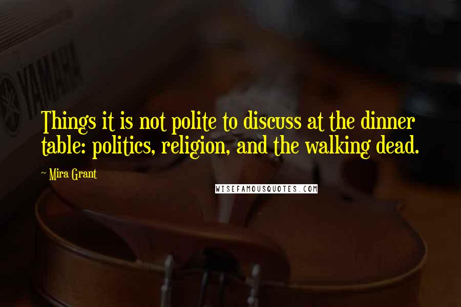 Mira Grant Quotes: Things it is not polite to discuss at the dinner table: politics, religion, and the walking dead.