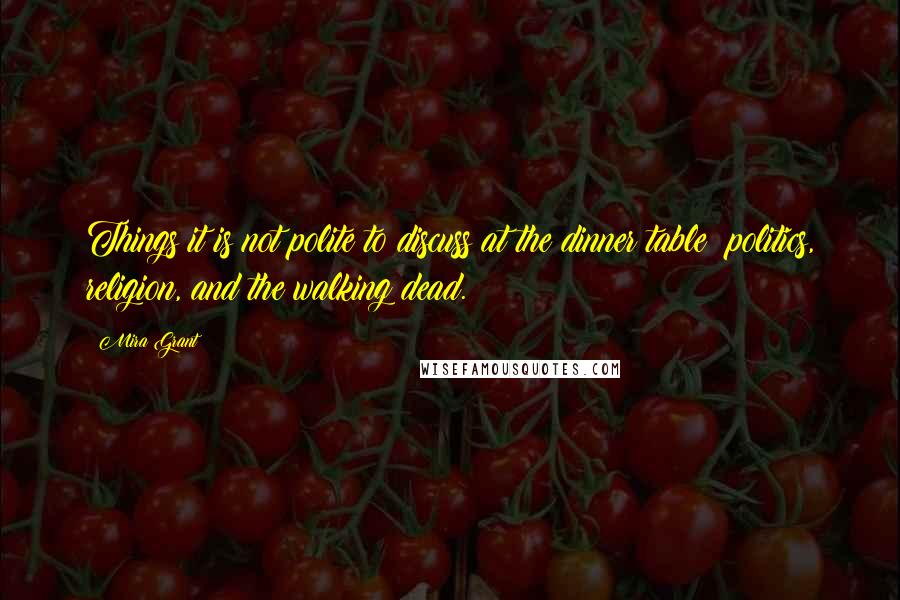 Mira Grant Quotes: Things it is not polite to discuss at the dinner table: politics, religion, and the walking dead.