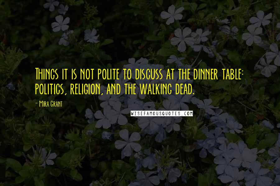 Mira Grant Quotes: Things it is not polite to discuss at the dinner table: politics, religion, and the walking dead.