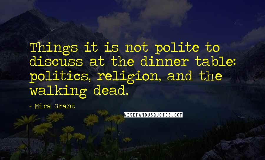 Mira Grant Quotes: Things it is not polite to discuss at the dinner table: politics, religion, and the walking dead.