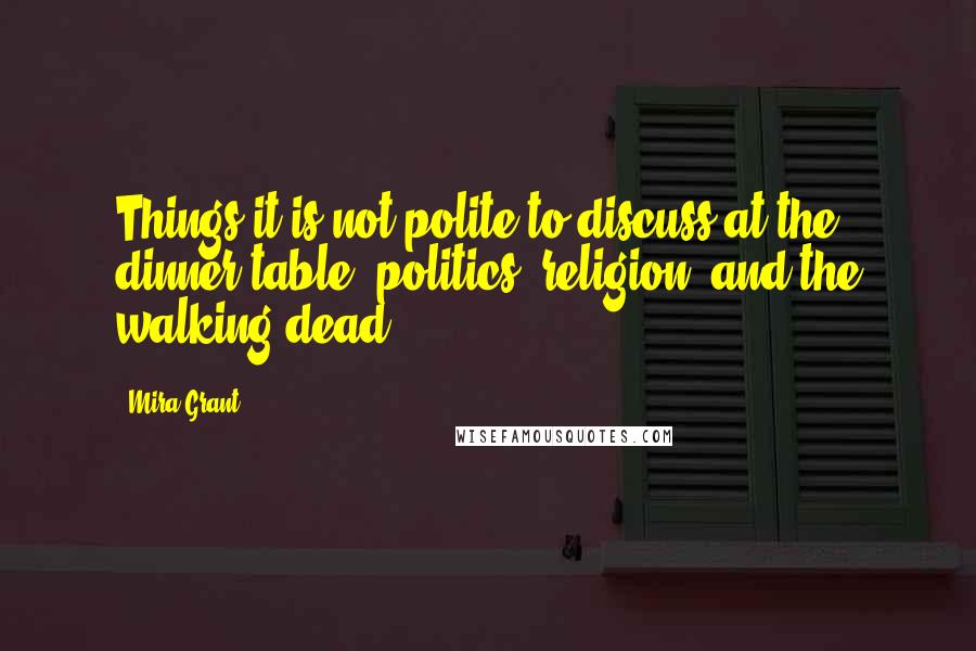 Mira Grant Quotes: Things it is not polite to discuss at the dinner table: politics, religion, and the walking dead.