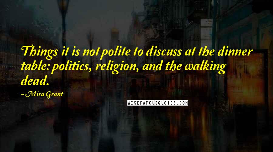 Mira Grant Quotes: Things it is not polite to discuss at the dinner table: politics, religion, and the walking dead.