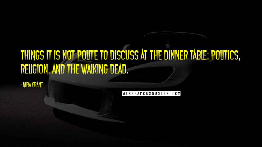 Mira Grant Quotes: Things it is not polite to discuss at the dinner table: politics, religion, and the walking dead.