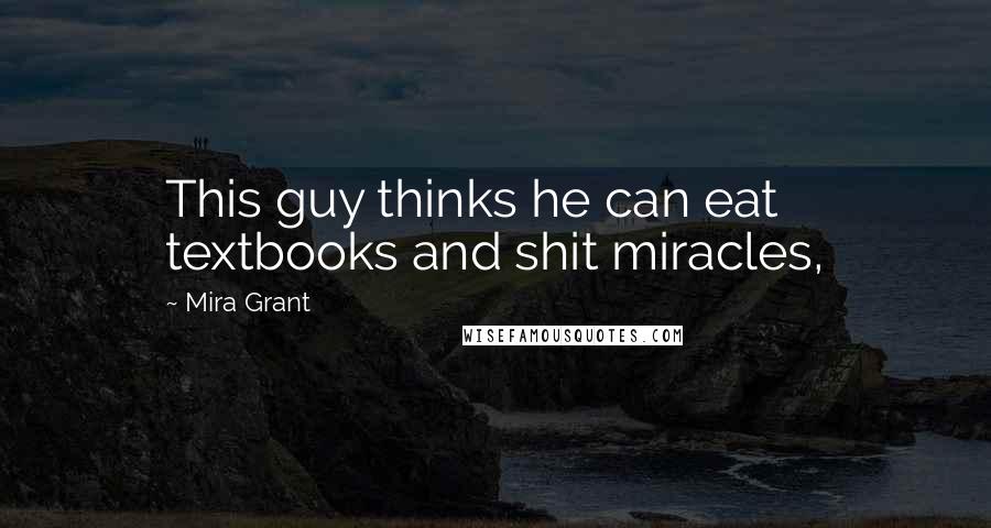 Mira Grant Quotes: This guy thinks he can eat textbooks and shit miracles,