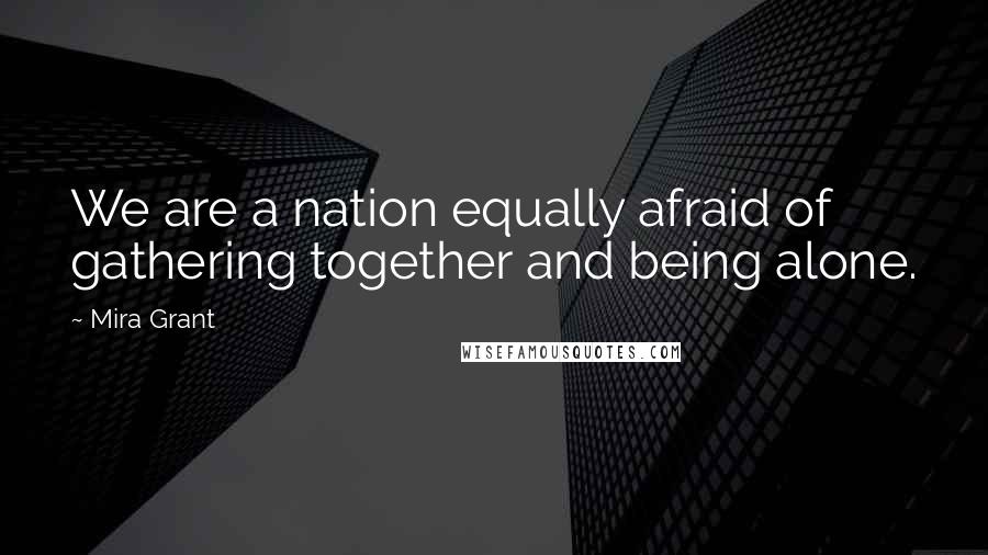 Mira Grant Quotes: We are a nation equally afraid of gathering together and being alone.