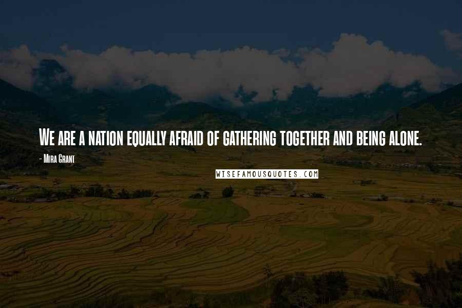 Mira Grant Quotes: We are a nation equally afraid of gathering together and being alone.