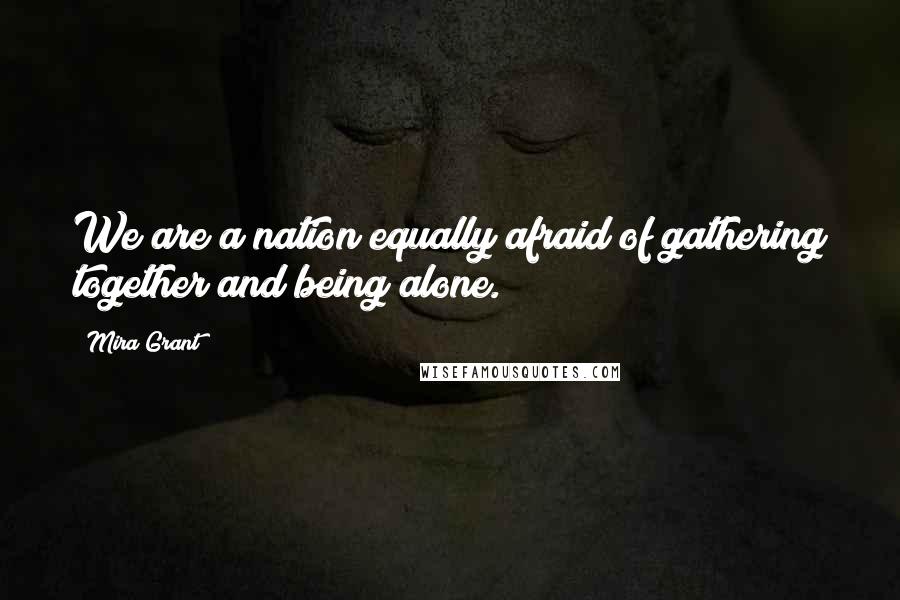 Mira Grant Quotes: We are a nation equally afraid of gathering together and being alone.