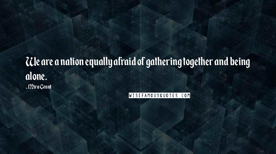 Mira Grant Quotes: We are a nation equally afraid of gathering together and being alone.