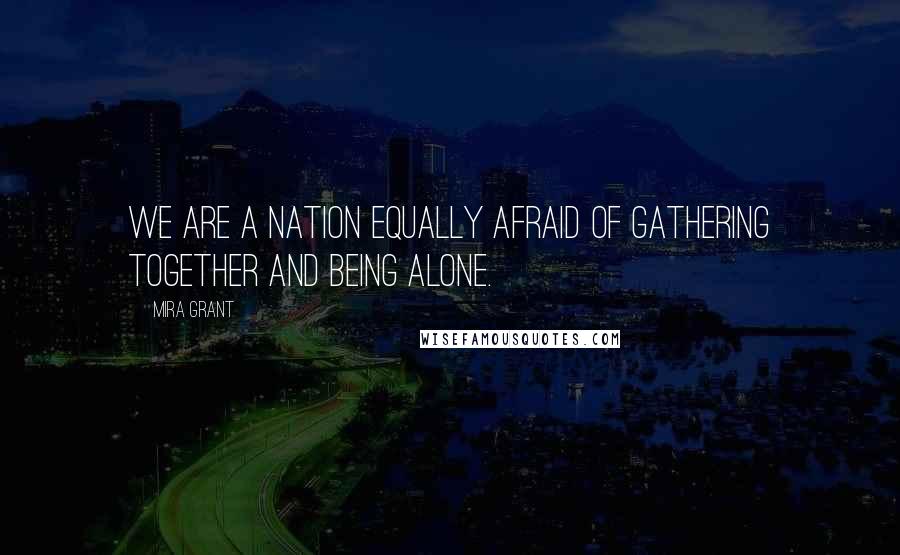 Mira Grant Quotes: We are a nation equally afraid of gathering together and being alone.