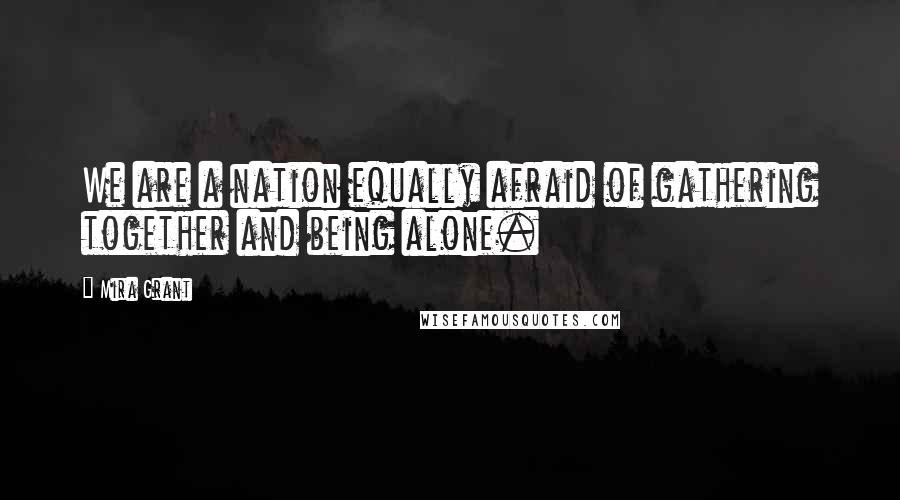 Mira Grant Quotes: We are a nation equally afraid of gathering together and being alone.