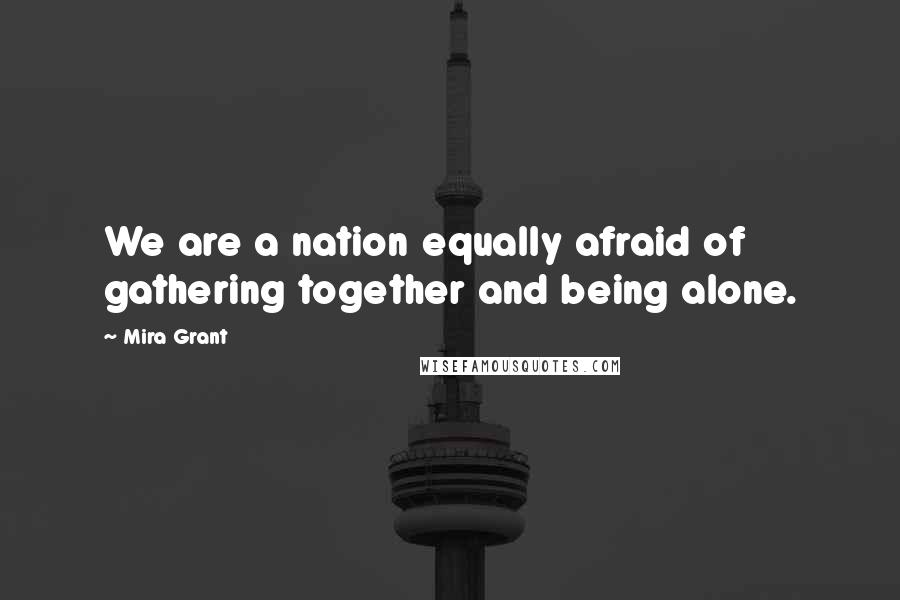 Mira Grant Quotes: We are a nation equally afraid of gathering together and being alone.