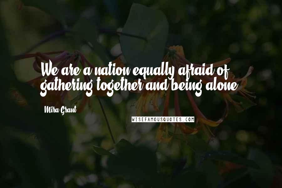 Mira Grant Quotes: We are a nation equally afraid of gathering together and being alone.