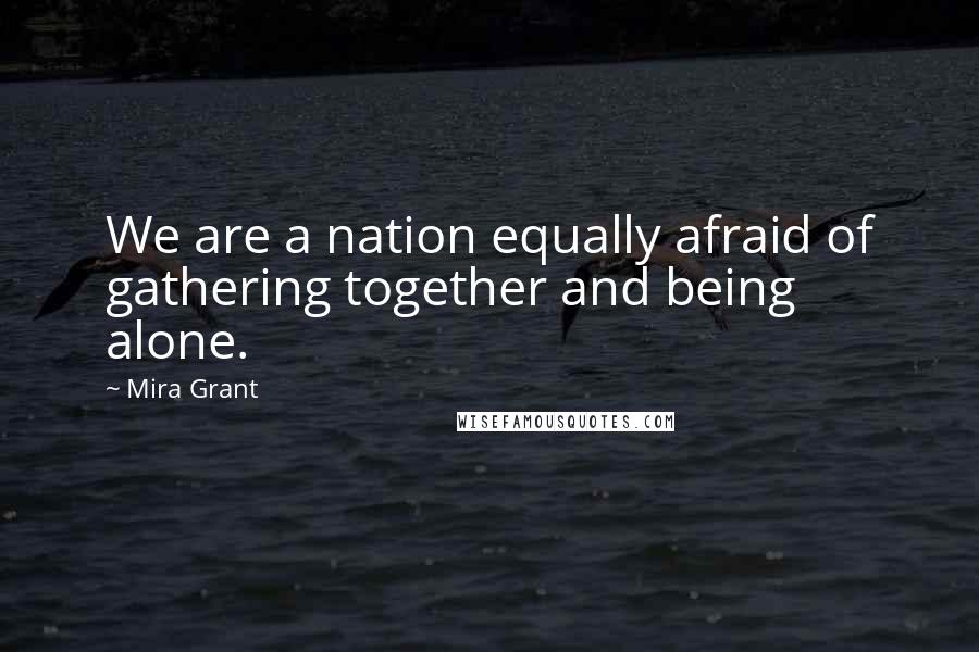 Mira Grant Quotes: We are a nation equally afraid of gathering together and being alone.