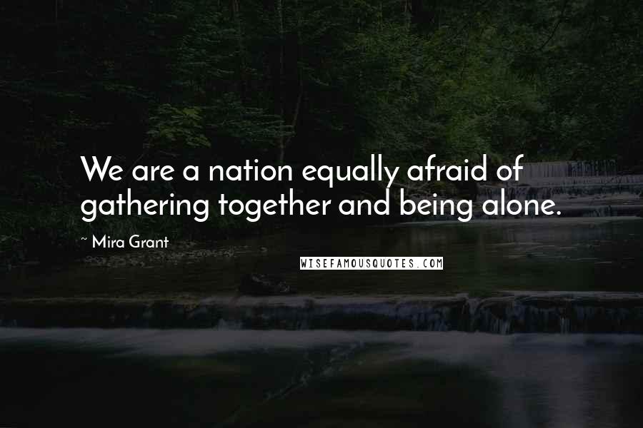 Mira Grant Quotes: We are a nation equally afraid of gathering together and being alone.