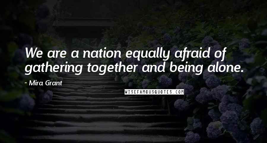 Mira Grant Quotes: We are a nation equally afraid of gathering together and being alone.