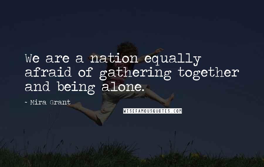 Mira Grant Quotes: We are a nation equally afraid of gathering together and being alone.