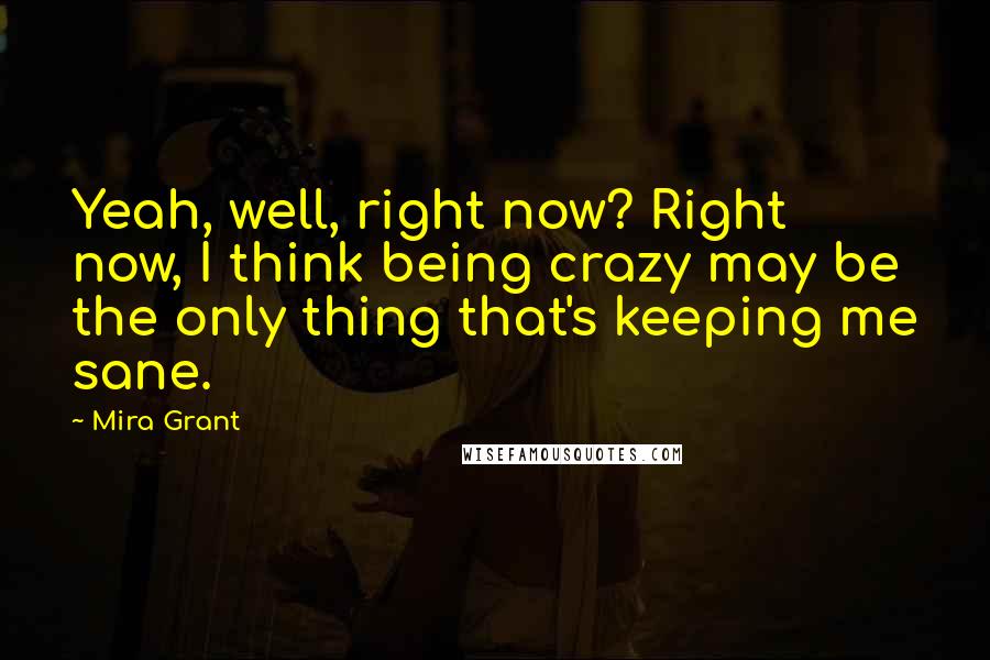 Mira Grant Quotes: Yeah, well, right now? Right now, I think being crazy may be the only thing that's keeping me sane.