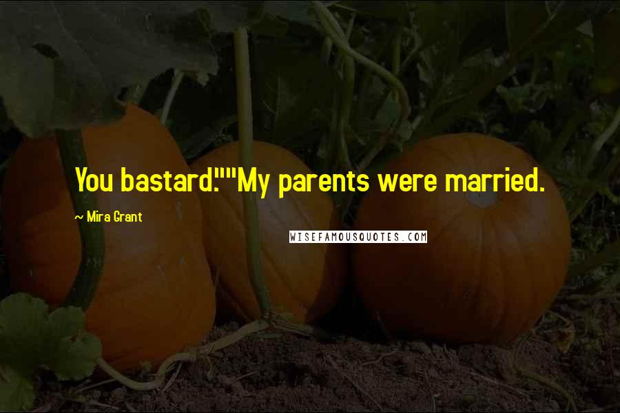 Mira Grant Quotes: You bastard.""My parents were married.