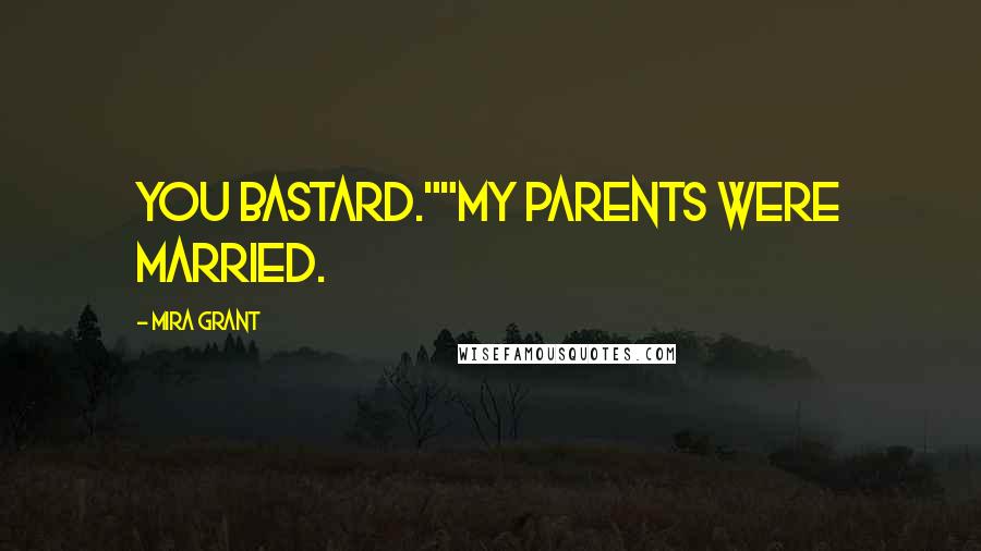 Mira Grant Quotes: You bastard.""My parents were married.