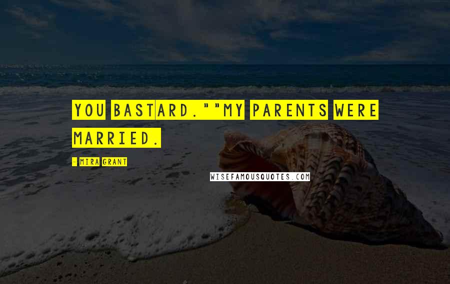 Mira Grant Quotes: You bastard.""My parents were married.