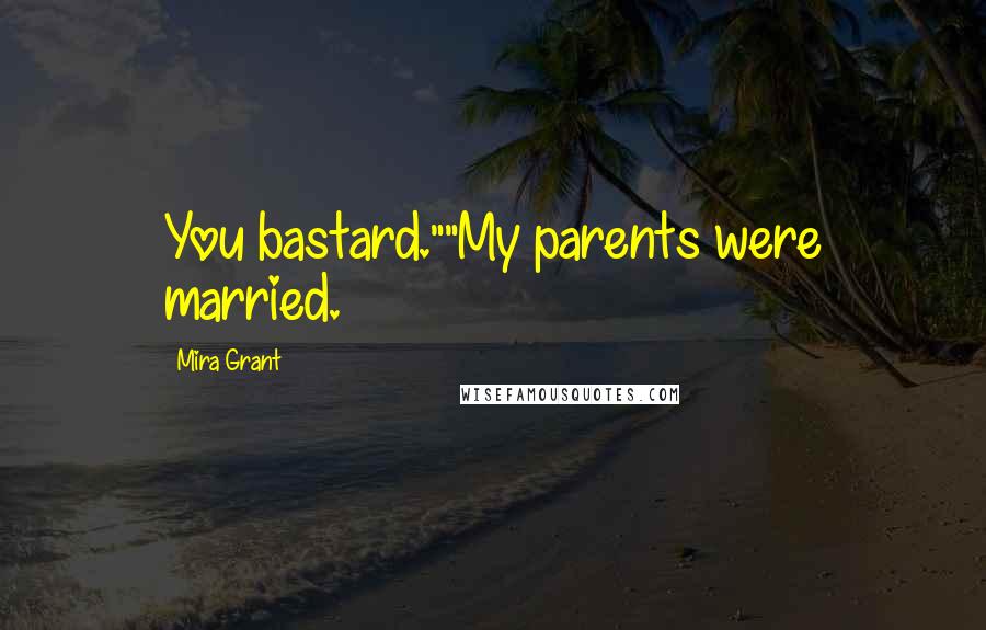 Mira Grant Quotes: You bastard.""My parents were married.