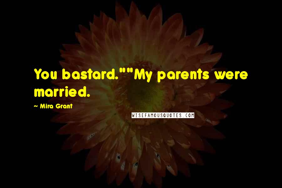 Mira Grant Quotes: You bastard.""My parents were married.