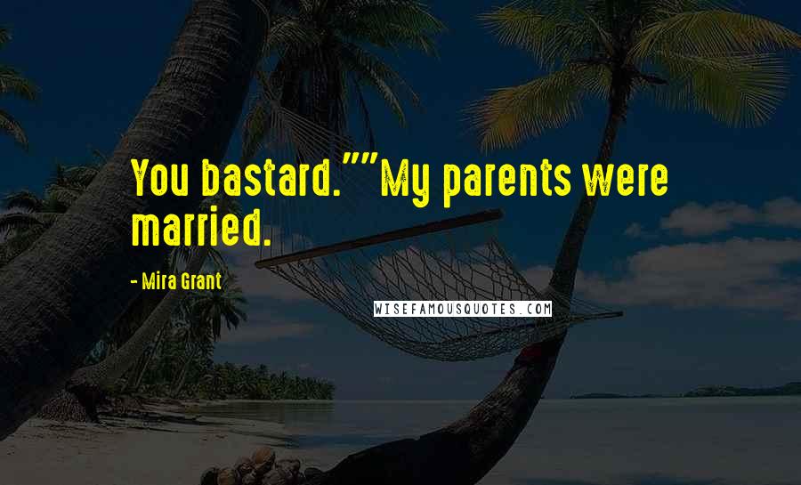 Mira Grant Quotes: You bastard.""My parents were married.