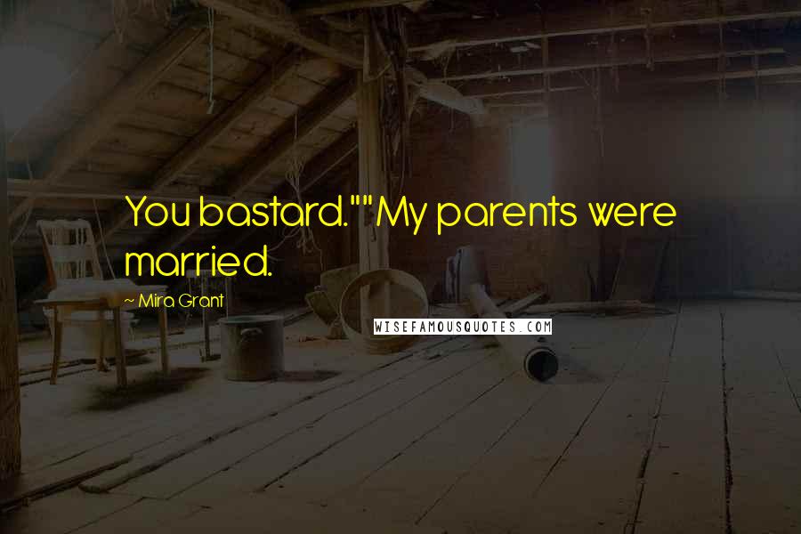 Mira Grant Quotes: You bastard.""My parents were married.