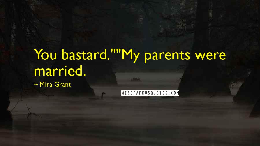 Mira Grant Quotes: You bastard.""My parents were married.