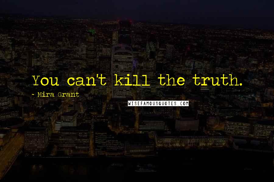 Mira Grant Quotes: You can't kill the truth.