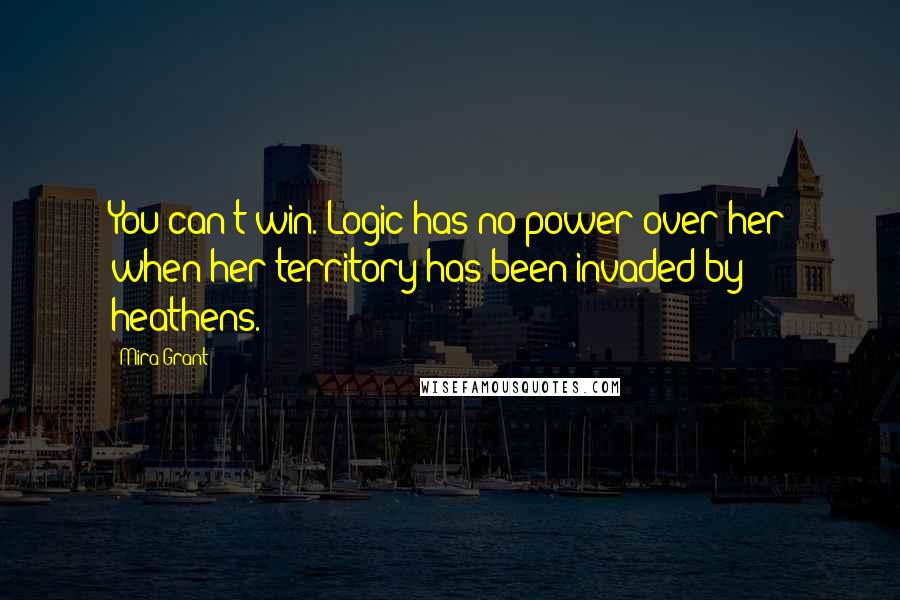 Mira Grant Quotes: You can't win. Logic has no power over her when her territory has been invaded by heathens.