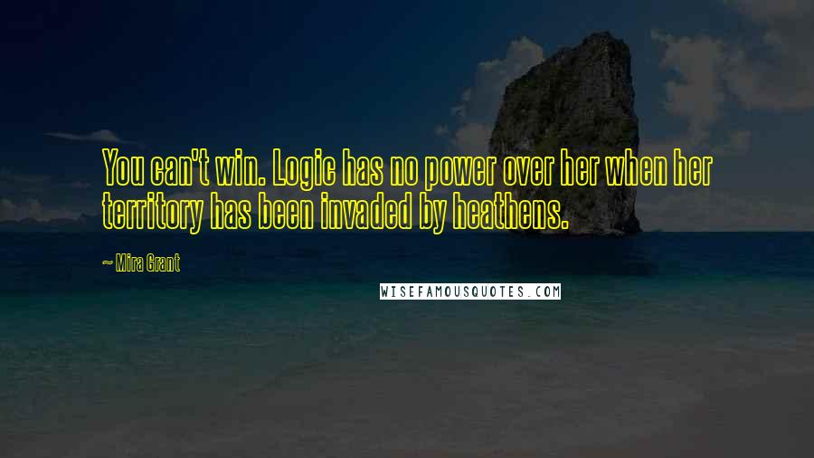 Mira Grant Quotes: You can't win. Logic has no power over her when her territory has been invaded by heathens.