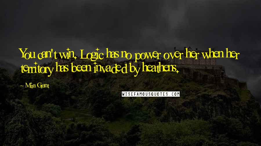Mira Grant Quotes: You can't win. Logic has no power over her when her territory has been invaded by heathens.